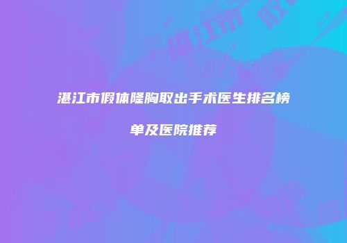 湛江市假体隆胸取出手术医生排名榜单及医院推荐