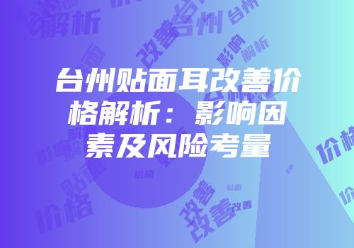 台州贴面耳改善价格解析：影响因素及风险考量