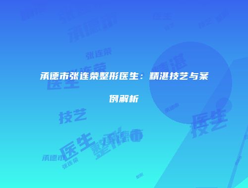 承德市张连荣整形医生：精湛技艺与案例解析