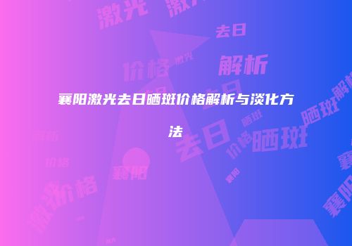 襄阳激光去日晒斑价格解析与淡化方法