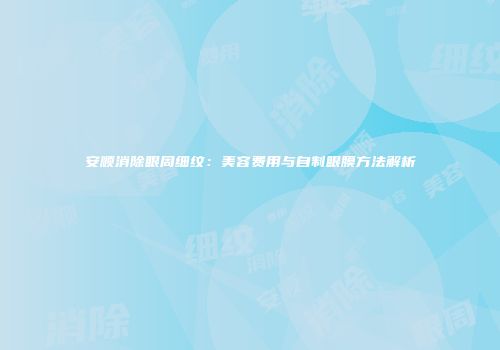 安顺消除眼周细纹：美容费用与自制眼膜方法解析
