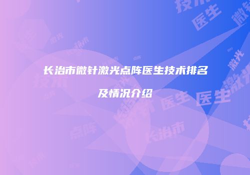 长治市微针激光点阵医生技术排名及情况介绍