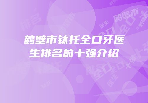 鹤壁市钛托全口牙医生排名前十强介绍