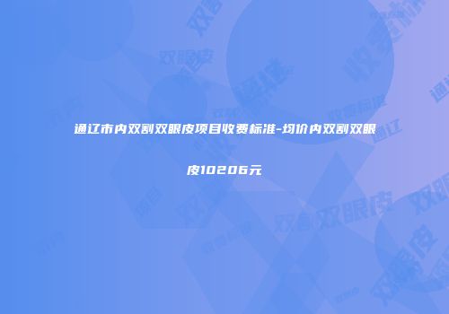 通辽市内双割双眼皮项目收费标准-均价内双割双眼皮10206元