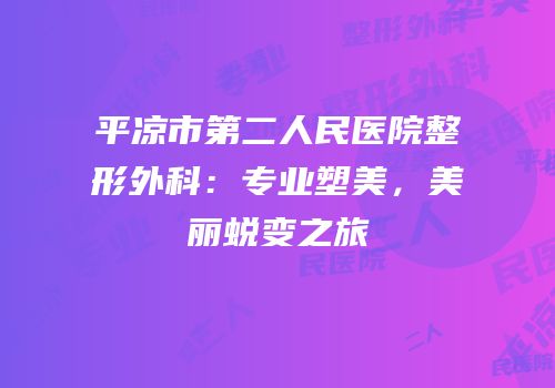 平凉市第二人民医院整形外科：专业塑美，美丽蜕变之旅