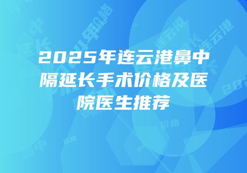 2025年连云港鼻中隔延长手术价格及医院医生推荐