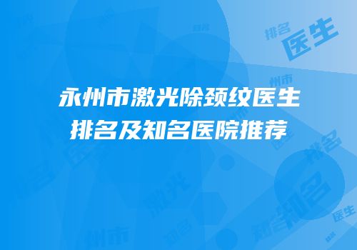 永州市激光除颈纹医生排名及知名医院推荐