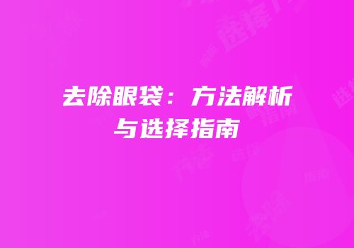 去除眼袋：方法解析与选择指南