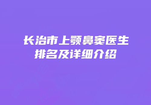 长治市上颚鼻窦医生排名及详细介绍