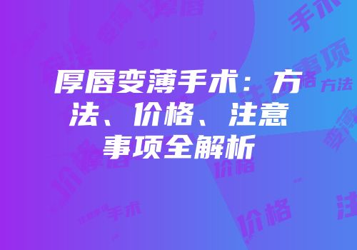 厚唇变薄手术：方法、价格、注意事项全解析