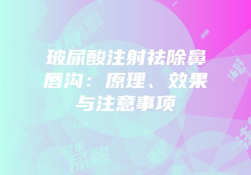玻尿酸注射祛除鼻唇沟：原理、效果与注意事项