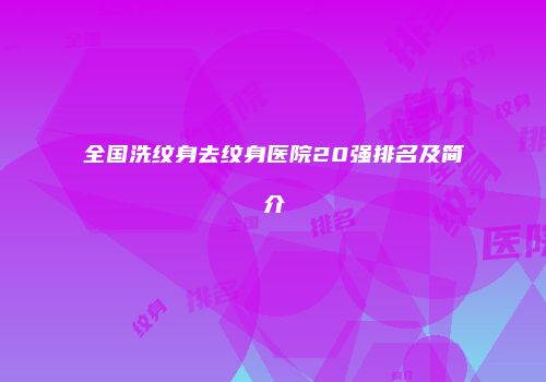 全国洗纹身去纹身医院20强排名及简介