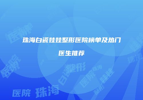 珠海白瓷娃娃整形医院榜单及热门医生推荐