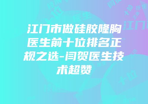 江门市做硅胶隆胸医生前十位排名正规之选-闫贺医生技术超赞