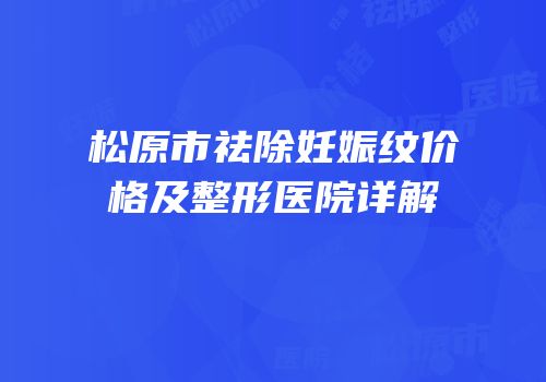 松原市祛除妊娠纹价格及整形医院详解