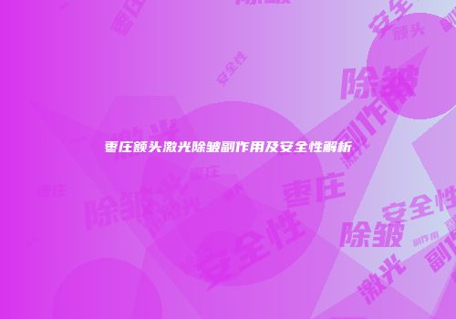 枣庄额头激光除皱副作用及安全性解析