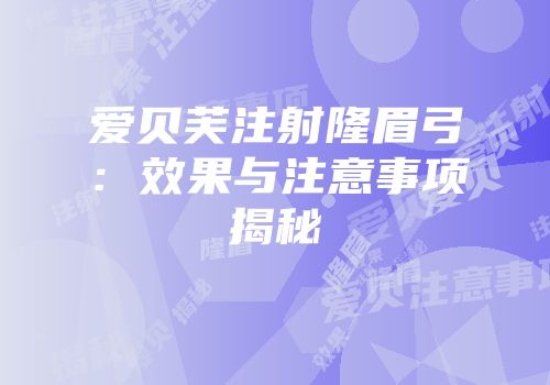 爱贝芙注射隆眉弓：效果与注意事项揭秘