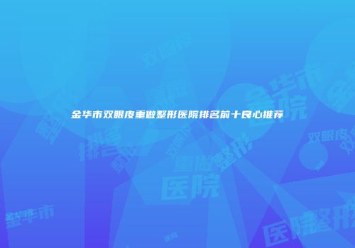 金华市双眼皮重做整形医院排名前十良心推荐