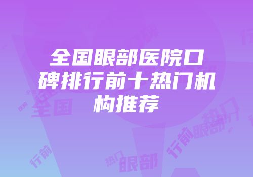 全国眼部医院口碑排行前十热门机构推荐