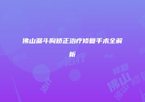 佛山漏斗胸矫正治疗修复手术全解析