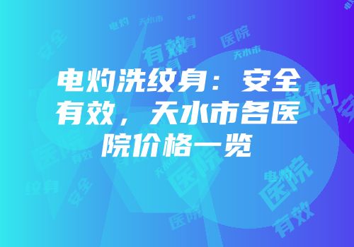 电灼洗纹身：安全有效，天水市各医院价格一览