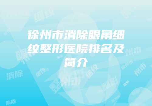 徐州市消除眼角细纹整形医院排名及简介