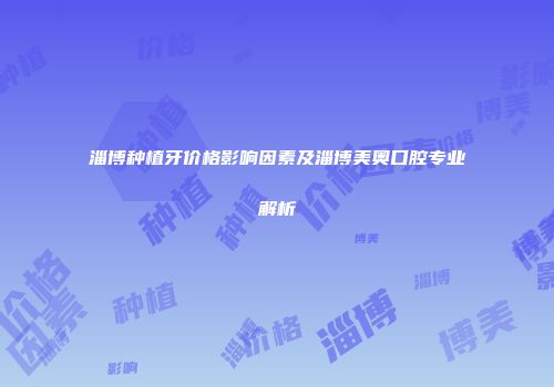 淄博种植牙价格影响因素及淄博美奥口腔专业解析