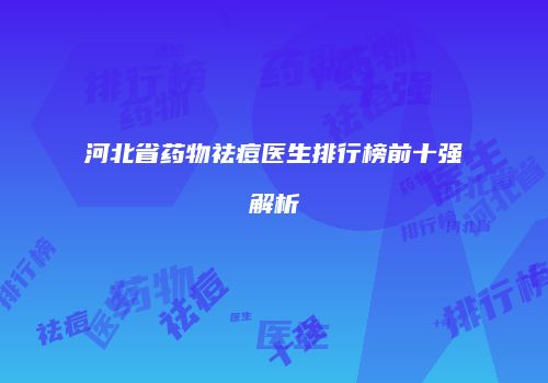 河北省药物祛痘医生排行榜前十强解析