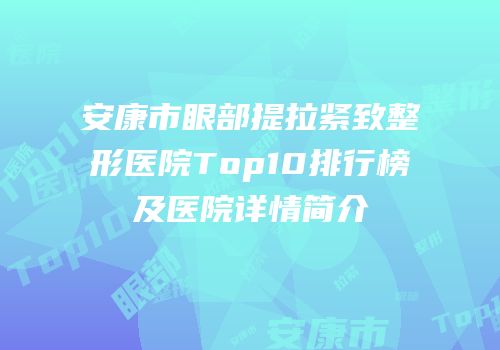 安康市眼部提拉紧致整形医院Top10排行榜及医院详情简介