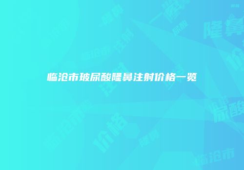 临沧市玻尿酸隆鼻注射价格一览