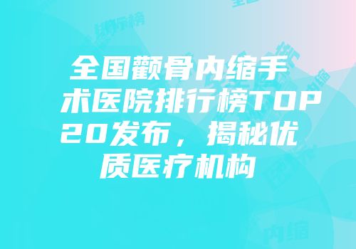 全国颧骨内缩手术医院排行榜TOP20发布，揭秘优质医疗机构