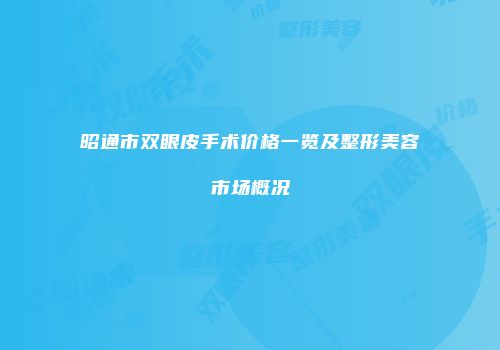 昭通市双眼皮手术价格一览及整形美容市场概况