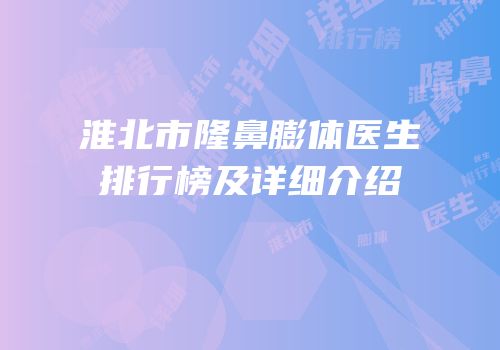 淮北市隆鼻膨体医生排行榜及详细介绍