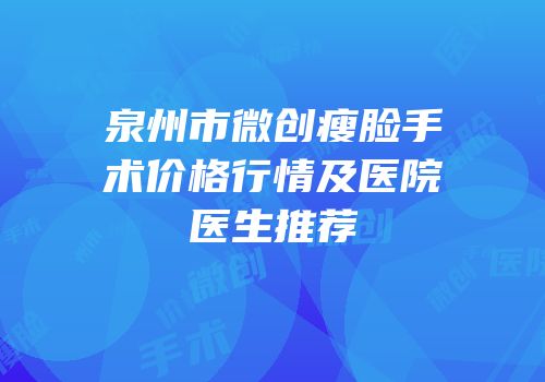 泉州市微创瘦脸手术价格行情及医院医生推荐