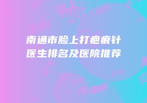 南通市脸上打疤痕针医生排名及医院推荐