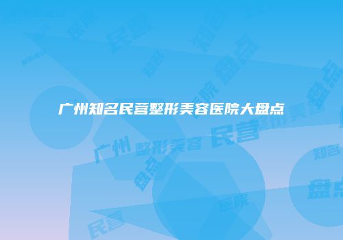 广州知名民营整形美容医院大盘点