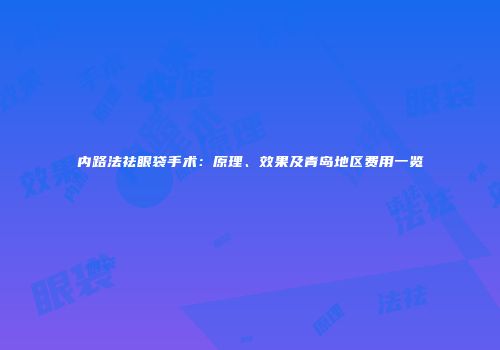 内路法祛眼袋手术：原理、效果及青岛地区费用一览