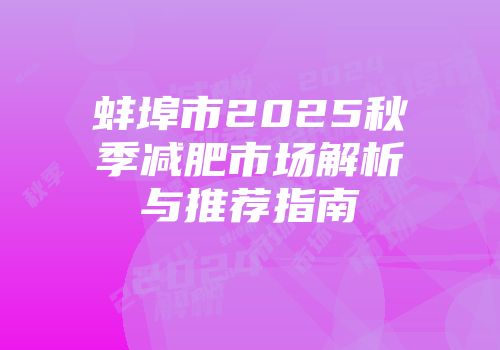 蚌埠市2025秋季减肥市场解析与推荐指南