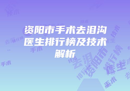 资阳市手术去泪沟医生排行榜及技术解析