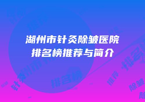 湖州市针灸除皱医院排名榜推荐与简介