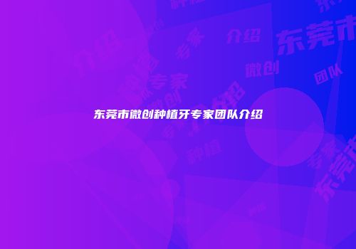 东莞市微创种植牙专家团队介绍