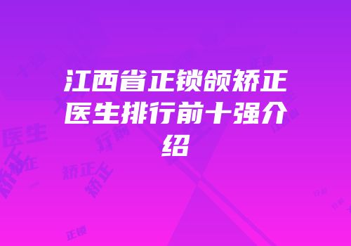 江西省正锁颌矫正医生排行前十强介绍