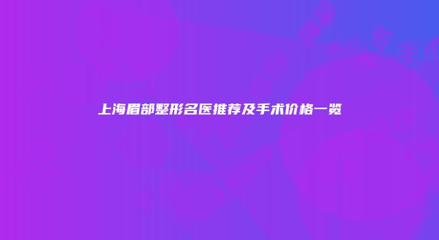 上海眉部整形名医推荐及手术价格一览