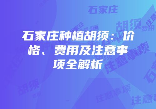 石家庄种植胡须：价格、费用及注意事项全解析
