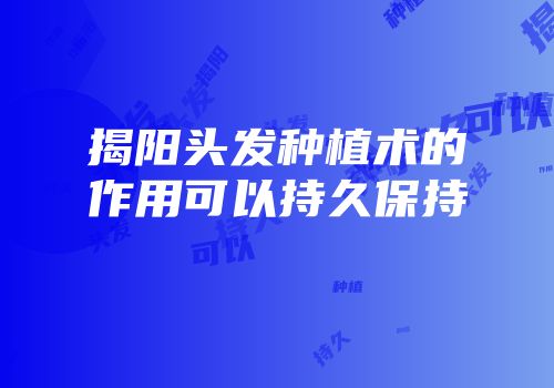 揭阳头发种植术的作用可以持久保持