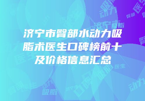 济宁市臀部水动力吸脂术医生口碑榜前十及价格信息汇总