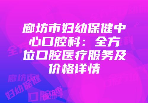 廊坊市妇幼保健中心口腔科：全方位口腔医疗服务及价格详情