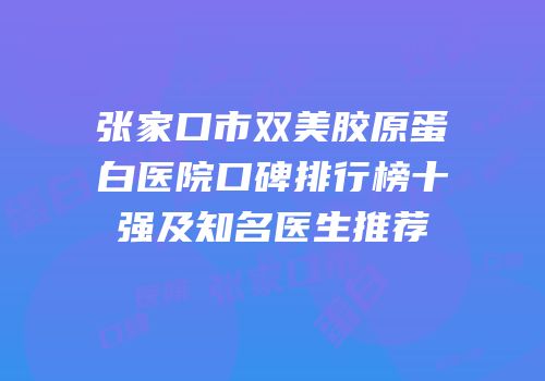 张家口市双美胶原蛋白医院口碑排行榜十强及知名医生推荐
