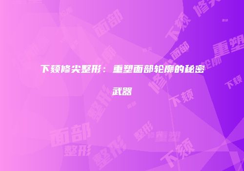 下颏修尖整形：重塑面部轮廓的秘密武器