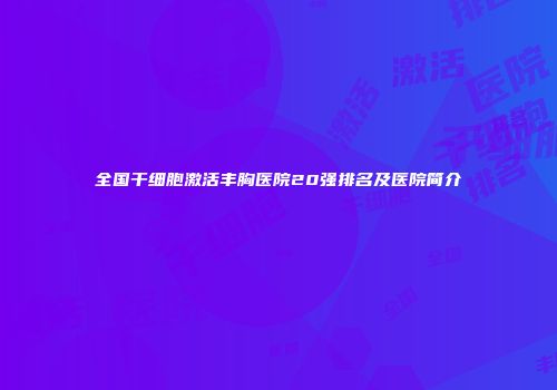 全国干细胞激活丰胸医院20强排名及医院简介